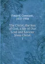 The Christ, the Son of God, a life of Our Lord and Saviour Jesus Christ - Constant Fouard