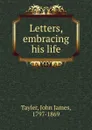 Letters, embracing his life - John James Tayler