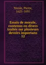 Essais de morale, contenus en divers traites sur plusieurs devoirs importans - Pierre Nicole