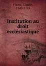 Institution au droit ecclesiastique - Fleury Claude