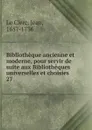 Bibliotheque ancienne et moderne, pour servir de suite aux Bibliotheques universelles et choisies - Jean le Clerc