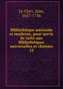 Bibliotheque ancienne et moderne, pour servir de suite aux Bibliotheques universelles et choisies 12 - Jean le Clerc