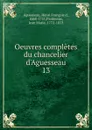 Oeuvres completes du chancelier d.Aguesseau - Henri François d'Aguesseau