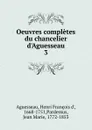 Oeuvres completes du chancelier d.Aguesseau - Henri François d'Aguesseau