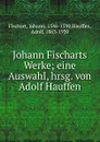 Johann Fischarts Werke - Johann Fischart