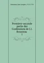 Premiere-seconde partie des Confessions de J.J. Rousseau - Jean-Jacques Rousseau