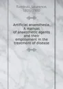 Artificial anaesthesia. A manual of anaesthetic agents and their employment in the treatment of disease - Laurence Turnbull