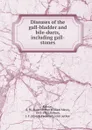 Diseases of the gall-bladder and bile-ducts, including gall-stones - Arthur William Mayo Robson