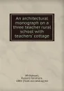 An architectural monograph on a three teacher rural school - Russell Fenimore Whitehead