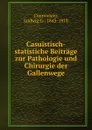 Casuistisch-statistiche Beitrage zur Pathologie und Chirurgie der Gallenwege - Ludwig G. Courvoisier