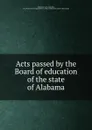 Acts passed by the Board of education of the state of Alabama - Dept. of Education