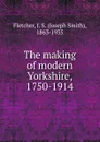 The making of modern Yorkshire, 1750-1914 - Fletcher Joseph Smith