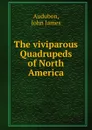 The viviparous Quadrupeds of North America - John James Audubon