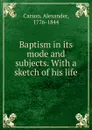 Baptism in its mode and subjects. - Alexander Carson