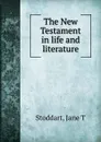 The New Testament in life and literature - Jane T. Stoddart