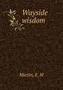 Wayside wisdom - E.M. Martin