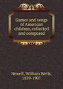 Games and songs of American children, collected and compared - William Wells Newell