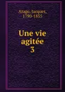 Une vie agitee - Jacques Arago