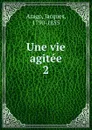 Une vie agitee - Jacques Arago