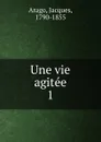 Une vie agitee - Jacques Arago