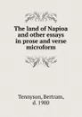 The land of Napioa and other essays in prose and verse microform - Bertram Tennyson