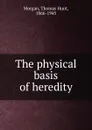 The physical basis of heredity - Thomas Hunt Morgan