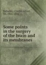 Some points in the surgery of the brain and its membranes - Charles Alfred Ballance