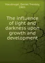 The influence of light and darkness upon growth and development - Daniel Trembly MacDougal