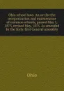 Ohio school laws. An act for the reorganization and maintenance of common schools, passed May 1, 1873, revised May, 1875. As amended by the Sixty-first General assembly - Ohio