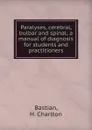 Paralyses, cerebral, bulbar and spinal - H. Charlton Bastian