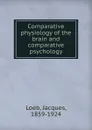 Comparative physiology of the brain and comparative psychology - Jacques Loeb