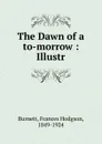 The Dawn of a to-morrow - Burnett Frances Hodgson