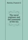 The naval engineer and the command of the sea - Francis G. Burton