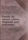 Cancer, its nature, causes, diagnosis and treatment - Robert Holmes Greene