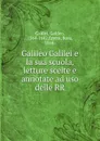 Galileo Galilei e la sua scuola, letture scelte e annotate ad uso delle RR - Galileo Galilei