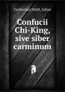 Confucii Chi-King, sive siber carminum - Mohl Confucius