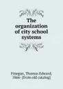 The organization of city school systems - Thomas Edward Finegan