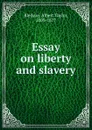 Essay on liberty and slavery - Albert Taylor Bledsoe