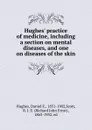 Hughes. practice of medicine, including a section on mental diseases, and one on diseases of the skin - Daniel E. Hughes