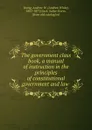 The government class book, a manual of instruction in the principles of constitutional government and law - Andrew White Young