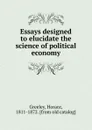 Essays designed to elucidate the science of political economy - Horace Greeley