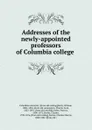Addresses of the newly-appointed professors of Columbia college - Columbia university
