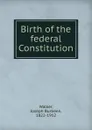 Birth of the federal Constitution - Joseph Burbeen Walker