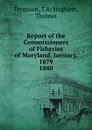 Report of the Commissioners of Fisheries of Maryland, January, 1879. - T. B Hughlett Ferguson