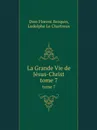 La Grande Vie de Jesus-Christ. tome 7 - Dom Florent Broquin (Ludolphe Le Chartreux Dom Florent Broquin), Ludolphe Le Chartreux (Ludolphe Le Chartreux Dom Florent Broquin)