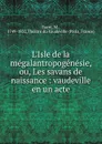 L.Isle de la megalantropogenesie, ou, Les savans de naissance - M. Barré