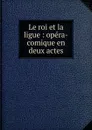 Le roi et la ligue - Robert Nicolas Charles Bochsa