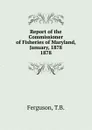 Report of the Commissioner of Fisheries of Maryland, January, 1878. - T.B. Ferguson