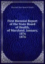 First Biennial Report of the State Board of Health, of Maryland. January, 1876. - Maryland State Board of Health