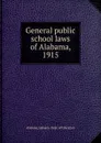 General public school laws of Alabama, 1915 - Dept. of Education
